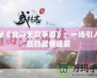 探秘《北斗無(wú)雙手游》：一場(chǎng)引人入勝的武俠盛宴
