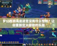 夢幻西游海底迷宮沒有什么怪物？讓你重新定義冒險的樂趣