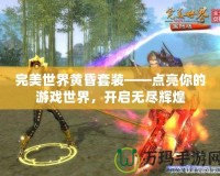 完美世界黃昏套裝——點(diǎn)亮你的游戲世界，開啟無盡輝煌