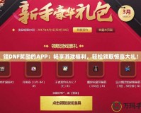 領(lǐng)DNF獎(jiǎng)勵(lì)的APP：暢享游戲福利，輕松領(lǐng)取驚喜大禮！