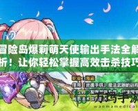 冒險島爆莉萌天使輸出手法全解析！讓你輕松掌握高效擊殺技巧