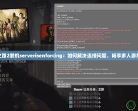 求生之路2聯(lián)機(jī)serverisenforcing：如何解決連接問(wèn)題，暢享多人游戲體驗(yàn)
