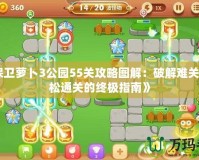 《保衛(wèi)蘿卜3公園55關(guān)攻略圖解：破解難關(guān)，輕松通關(guān)的終極指南》