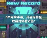 GM內(nèi)購(gòu)手游，開啟你的極致游戲體驗(yàn)之旅！
