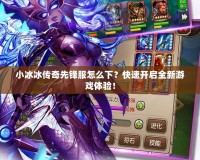 小冰冰傳奇先鋒服怎么下？快速開啟全新游戲體驗(yàn)！