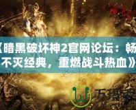 《暗黑破壞神2官網(wǎng)論壇：暢享不滅經(jīng)典，重燃戰(zhàn)斗熱血》