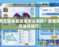 洛克王國永夜戰(zhàn)龍怎么得的？探索獲取方法與技巧！