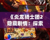 《炎龍騎士團2隱藏劇情：探索未知的神秘與挑戰(zhàn)》