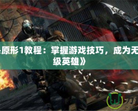 《虐殺原形1教程：掌握游戲技巧，成為無敵的超級英雄》