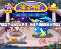洛克王國(guó)伊拉龍?jiān)趺传@得？快速掌握最強(qiáng)寵物獲取方式！