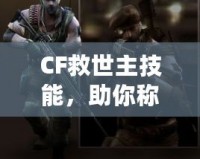 CF救世主技能，助你稱霸戰(zhàn)場的終極武器
