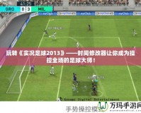 玩轉(zhuǎn)《實(shí)況足球2013》——時(shí)間修改器讓你成為操控全場(chǎng)的足球大師！