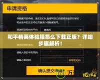 和平精英體驗(yàn)服怎么下載正版？詳細(xì)步驟解析！