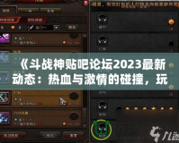 《斗戰(zhàn)神貼吧論壇2023最新動態(tài)：熱血與激情的碰撞，玩家交流新天地》