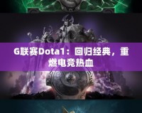 G聯(lián)賽Dota1：回歸經典，重燃電競熱血