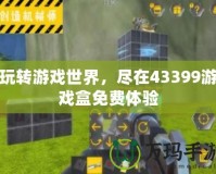 玩轉(zhuǎn)游戲世界，盡在43399游戲盒免費(fèi)體驗(yàn)