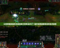 以前英雄聯(lián)盟的無限視距分辨率是多少？揭開經(jīng)典畫面背后的技術秘密