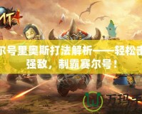 賽爾號里奧斯打法解析——輕松擊敗強敵，制霸賽爾號！
