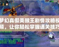 夢幻真假美猴王劇情攻略視頻，讓你輕松掌握通關(guān)技巧！