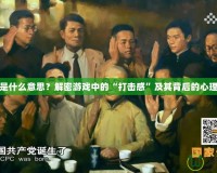 打擊感是什么意思？解密游戲中的“打擊感”及其背后的心理學(xué)原理