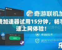免費加速器試用15分鐘，暢享極速上網(wǎng)體驗！