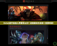 Dota2進(jìn)不去選人界面怎么辦？這些解決辦法你一定要知道！