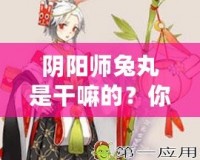 陰陽(yáng)師兔丸是干嘛的？你還不了解這個(gè)神秘式神嗎？