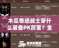 木瓜奇跡戰(zhàn)士穿什么裝備PK厲害？全面解析最強(qiáng)戰(zhàn)士PK裝備搭配！