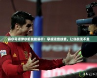 賽爾號諾伊爾的技能解析：掌握這些技能，讓你戰(zhàn)無不勝
