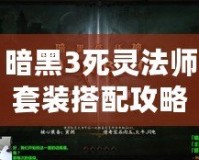 暗黑3死靈法師套裝搭配攻略：引領復仇與操控亡魂的終極指南