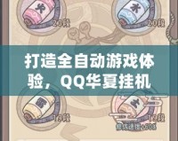 打造全自動游戲體驗，QQ華夏掛機點讓你輕松升級不掉隊