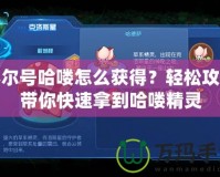 賽爾號哈嘍怎么獲得？輕松攻略帶你快速拿到哈嘍精靈