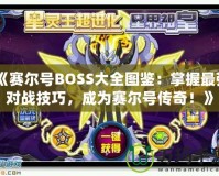 《賽爾號BOSS大全圖鑒：掌握最強對戰(zhàn)技巧，成為賽爾號傳奇！》