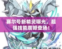 賽爾號新精靈曝光，超強(qiáng)技能震撼登場！