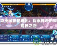 洛克王國帕帕進化：探索神奇的寵物成長之路