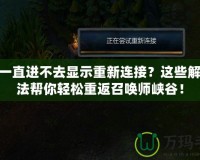 LOL一直進(jìn)不去顯示重新連接？這些解決方法幫你輕松重返召喚師峽谷！