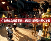 打擊感包含哪些要素？解鎖游戲體驗(yàn)的核心秘密