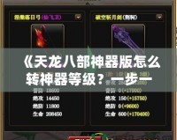 《天龍八部神器版怎么轉(zhuǎn)神器等級？一步一步教你提升神器實力！》