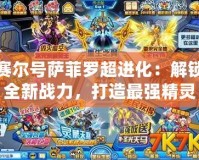 賽爾號薩菲羅超進化：解鎖全新戰(zhàn)力，打造最強精靈