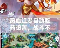 熱血江湖自動(dòng)吃藥設(shè)置，戰(zhàn)斗不再中斷，暢享連擊快感！
