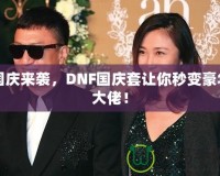 國(guó)慶來襲，DNF國(guó)慶套讓你秒變豪華大佬！