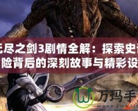 無盡之劍3劇情全解：探索史詩冒險(xiǎn)背后的深刻故事與精彩設(shè)定