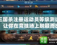 三國殺注冊運動員等級測試，讓你在競技場上脫穎而出！