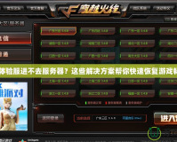 CF體驗(yàn)服進(jìn)不去服務(wù)器？這些解決方案幫你快速恢復(fù)游戲暢玩