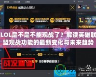 LOL是不是不能觀戰(zhàn)了？解讀英雄聯(lián)盟觀戰(zhàn)功能的最新變化與未來趨勢