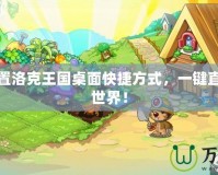 如何設置洛克王國桌面快捷方式，一鍵直達魔幻世界！