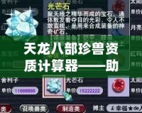 天龍八部珍獸資質(zhì)計算器——助你培養(yǎng)最強珍獸，成就輝煌戰(zhàn)力
