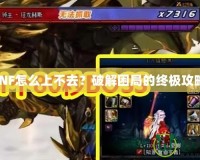 DNF怎么上不去？破解困局的終極攻略！
