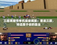 三國(guó)英雄傳單機(jī)版破解版：重返三國(guó)，締造屬于你的霸業(yè)