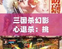 三國殺幻影心退殺：挑戰(zhàn)極限策略，體驗非凡智謀